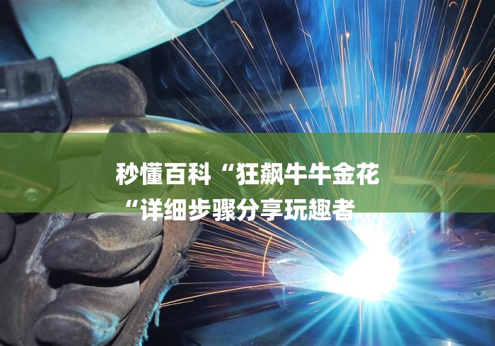 秒懂百科“狂飙牛牛金花
“详细步骤分享玩趣者...