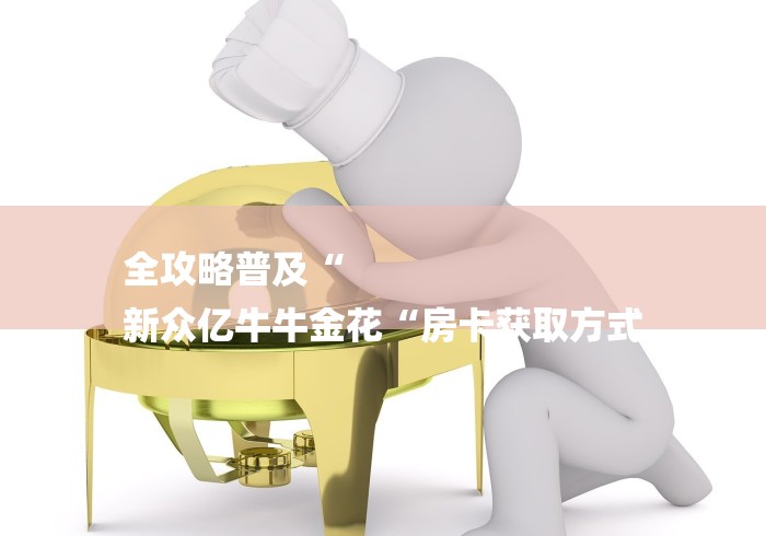 全攻略普及“
新众亿牛牛金花“房卡获取方式