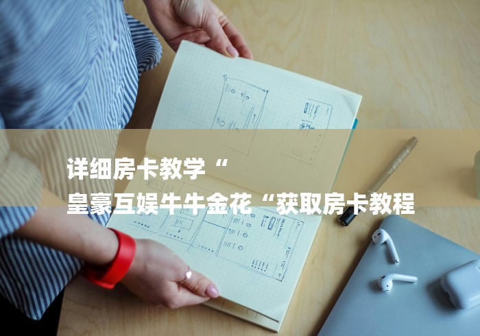 详细房卡教学“
皇豪互娱牛牛金花“获取房卡教程 详细房卡教学“
皇豪互娱牛牛金花“获取房卡教程