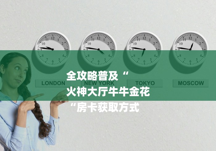 全攻略普及“
火神大厅牛牛金花
“房卡获取方式 全攻略普及“
火神大厅牛牛金花
“房卡获取方式
