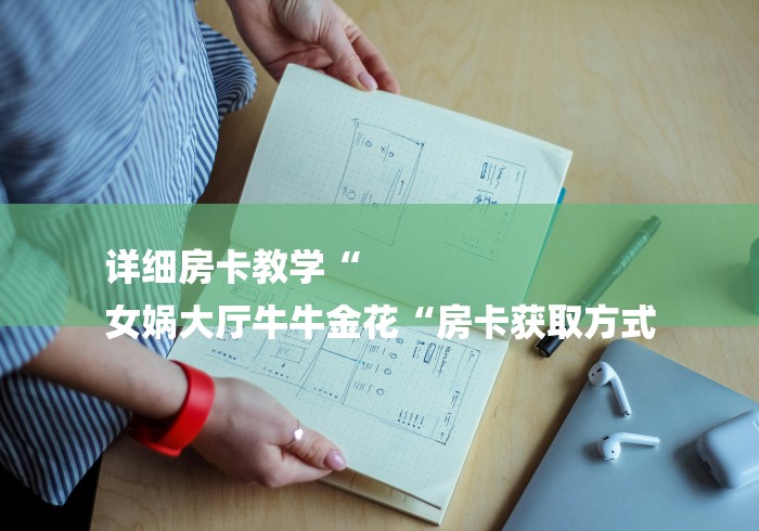 详细房卡教学“
女娲大厅牛牛金花“房卡获取方式 详细房卡教学“
女娲大厅牛牛金花“房卡获取方式