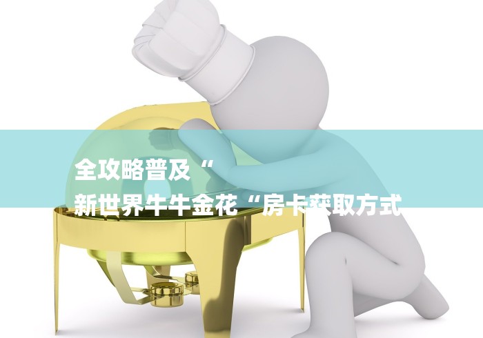 全攻略普及“
新世界牛牛金花“房卡获取方式 