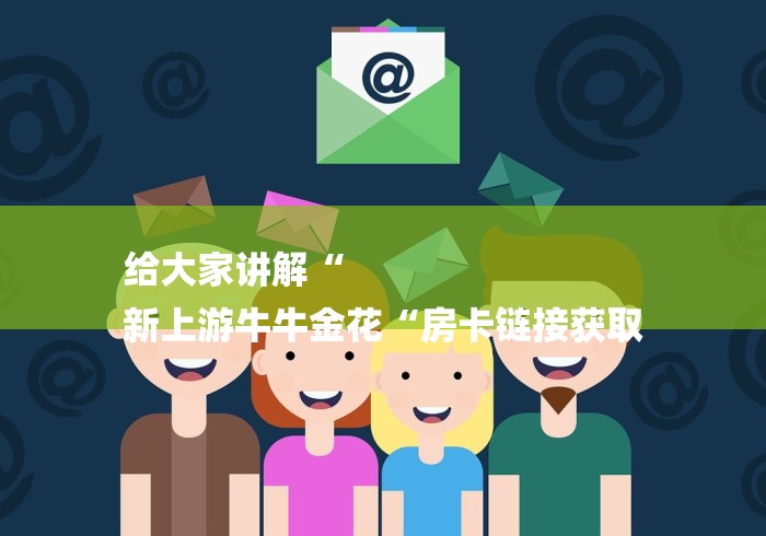 给大家讲解“
新上游牛牛金花“房卡链接获取