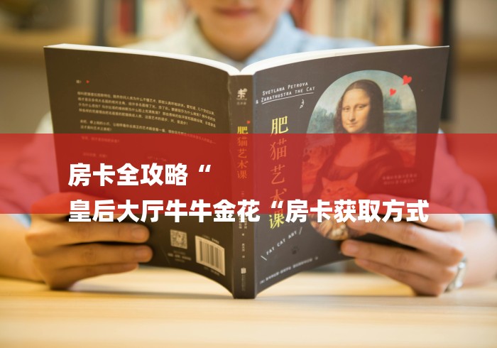 房卡全攻略“
皇后大厅牛牛金花“房卡获取方式