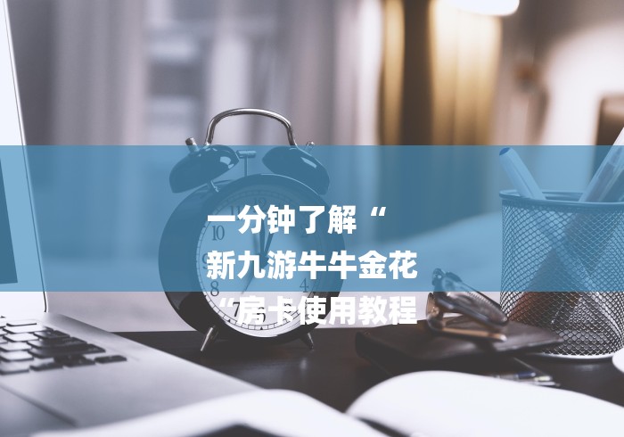 一分钟了解“
新九游牛牛金花
“房卡使用教程 一分钟了解“
新九游牛牛金花
“房卡使用教程