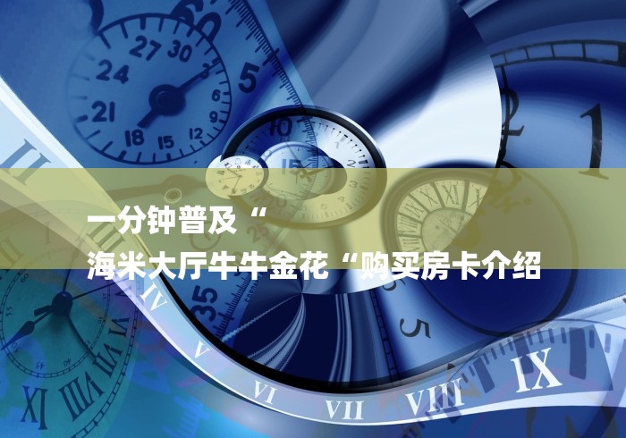 一分钟普及“
海米大厅牛牛金花“购买房卡介绍