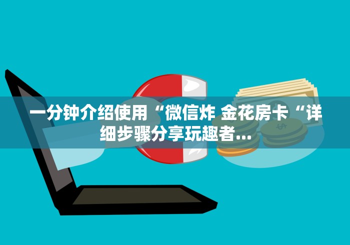 一分钟介绍使用“微信炸 金花房卡“详细步骤分享玩趣者... 一分钟介绍使用“微信炸 金花房卡“详细步骤分享玩趣者...
