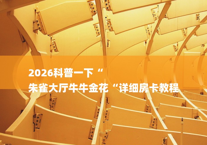 2026科普一下“
朱雀大厅牛牛金花“详细房卡教程 2026科普一下“
朱雀大厅牛牛金花“详细房卡教程