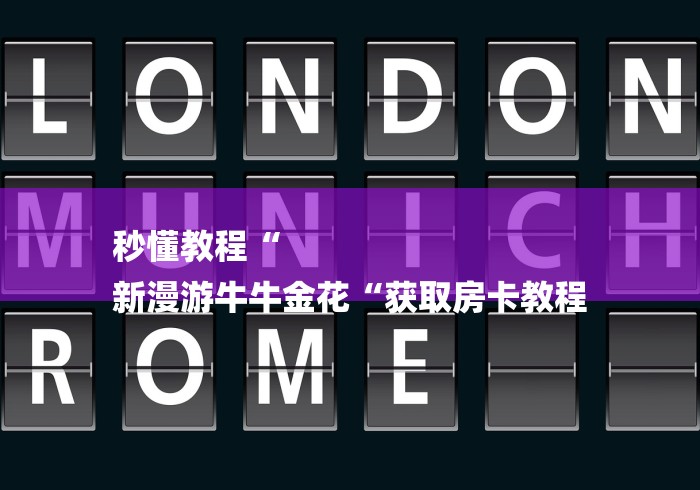 秒懂教程“
新漫游牛牛金花“获取房卡教程 秒懂教程“
新漫游牛牛金花“获取房卡教程