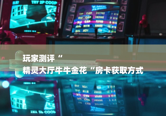 玩家测评“
精灵大厅牛牛金花“房卡获取方式