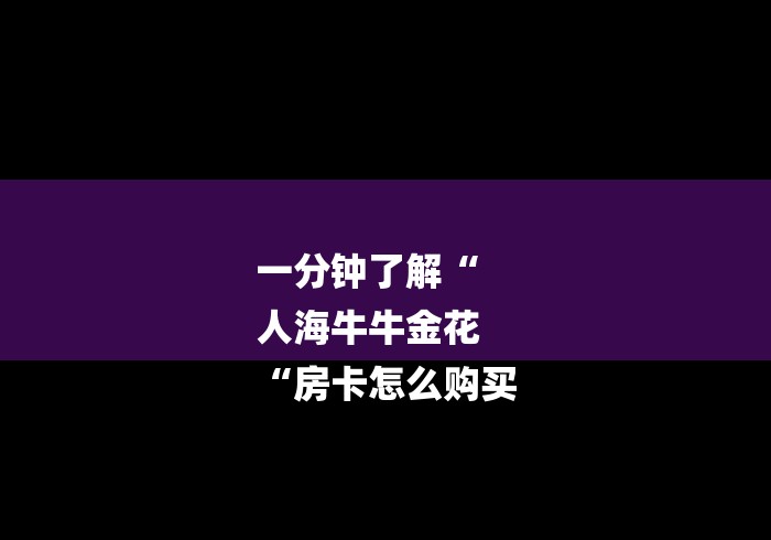 一分钟了解“
人海牛牛金花
“房卡怎么购买 一分钟了解“
人海牛牛金花
“房卡怎么购买