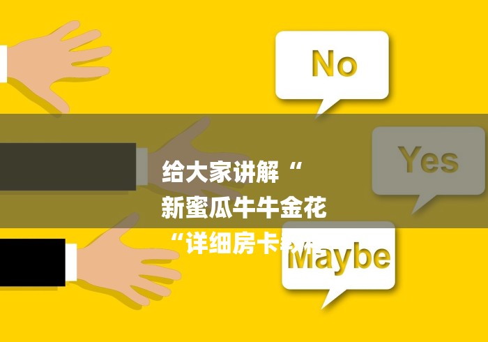 给大家讲解“
新蜜瓜牛牛金花
“详细房卡教程 给大家讲解“
新蜜瓜牛牛金花
“详细房卡教程