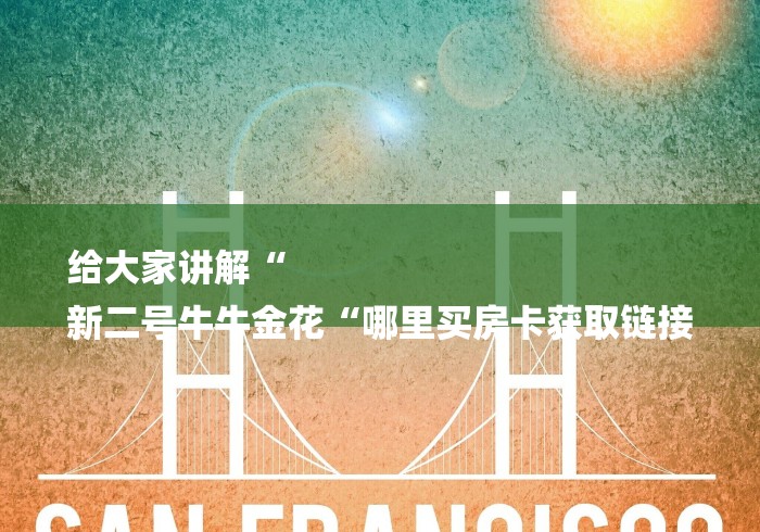 给大家讲解“
新二号牛牛金花“哪里买房卡获取链接