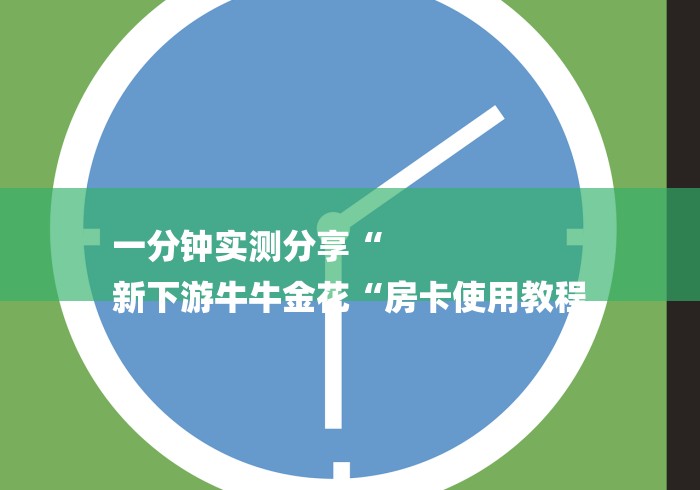 一分钟实测分享“
新下游牛牛金花“房卡使用教程