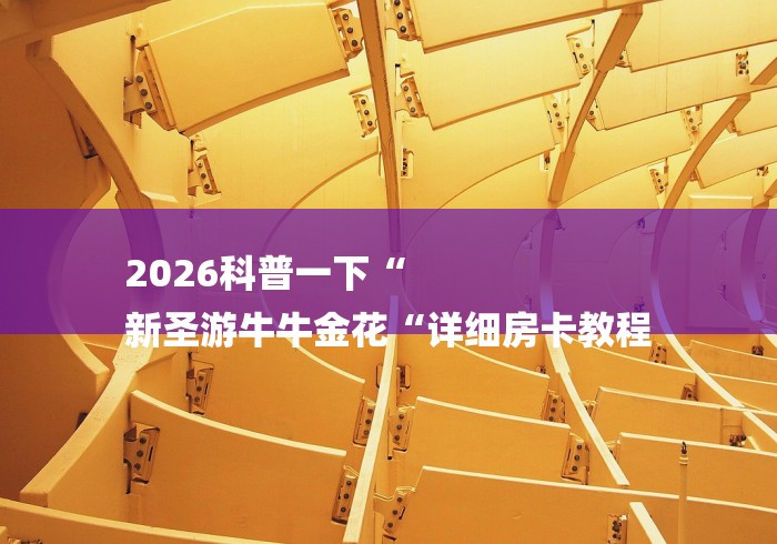 2026科普一下“
新圣游牛牛金花“详细房卡教程