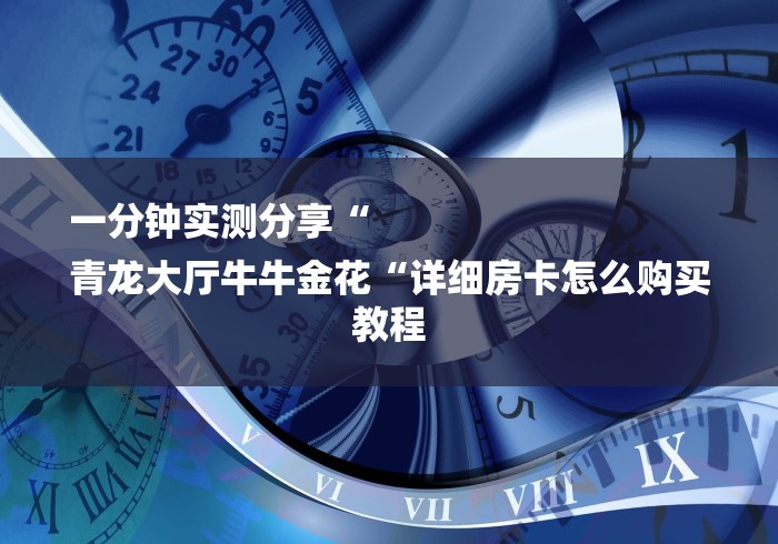 一分钟实测分享“
青龙大厅牛牛金花“详细房卡怎么购买教程
