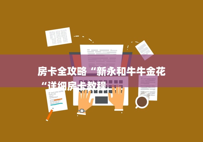房卡全攻略“新永和牛牛金花
“详细房卡教程 房卡全攻略“新永和牛牛金花
“详细房卡教程