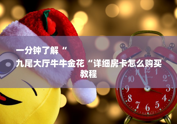 一分钟了解“
九尾大厅牛牛金花“详细房卡怎么购买教程