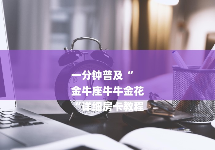 一分钟普及“
金牛座牛牛金花
“详细房卡教程