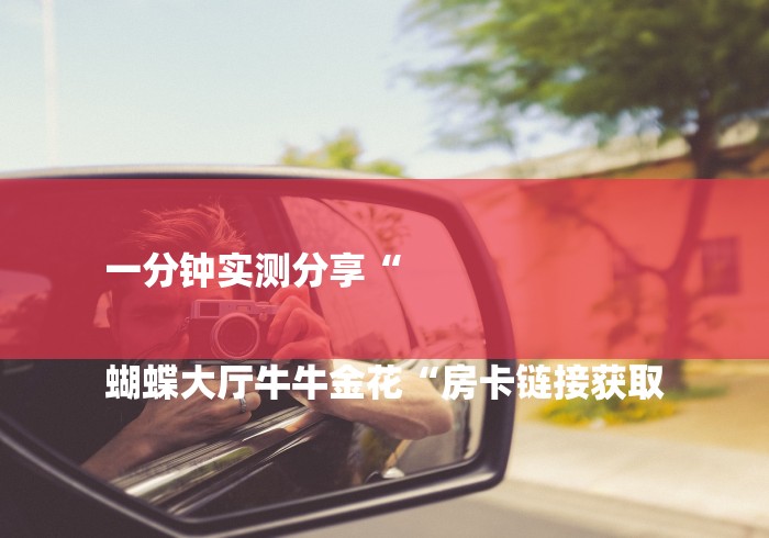 一分钟实测分享“

蝴蝶大厅牛牛金花“房卡链接获取