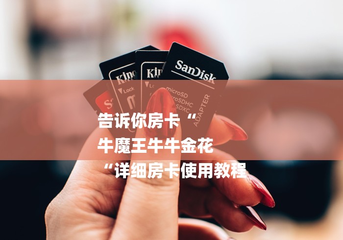 告诉你房卡“
牛魔王牛牛金花
“详细房卡使用教程