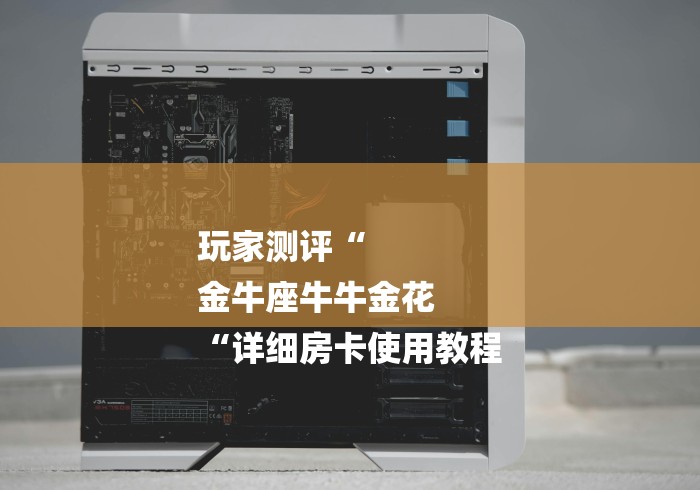 玩家测评“
金牛座牛牛金花
“详细房卡使用教程