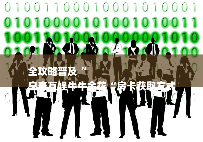 全攻略普及“
皇豪互娱牛牛金花“房卡获取方式