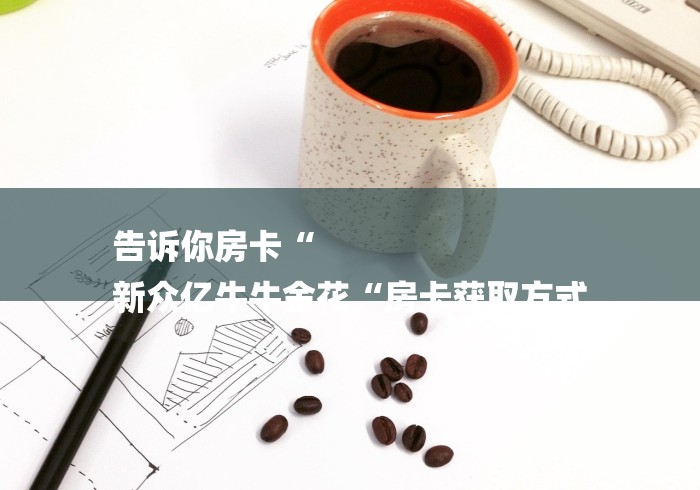 告诉你房卡“
新众亿牛牛金花“房卡获取方式