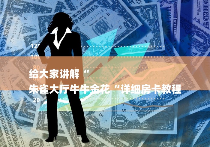 给大家讲解“
朱雀大厅牛牛金花“详细房卡教程