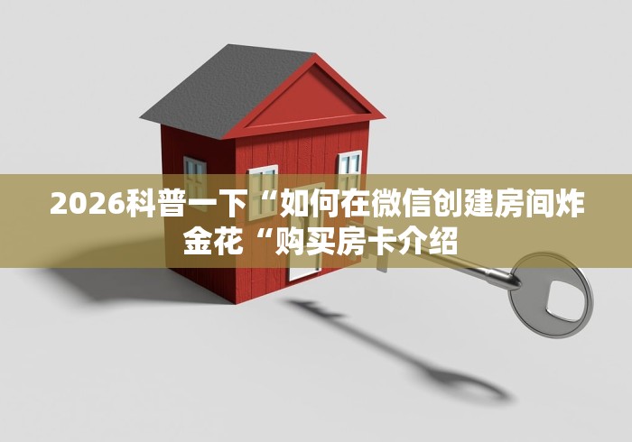 2026科普一下“如何在微信创建房间炸 金花“购买房卡介绍 2026科普一下“如何在微信创建房间炸 金花“购买房卡介绍