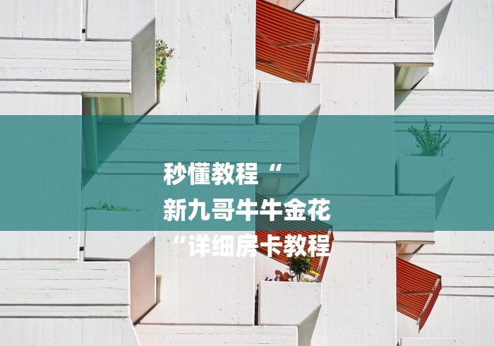 秒懂教程“
新九哥牛牛金花
“详细房卡教程