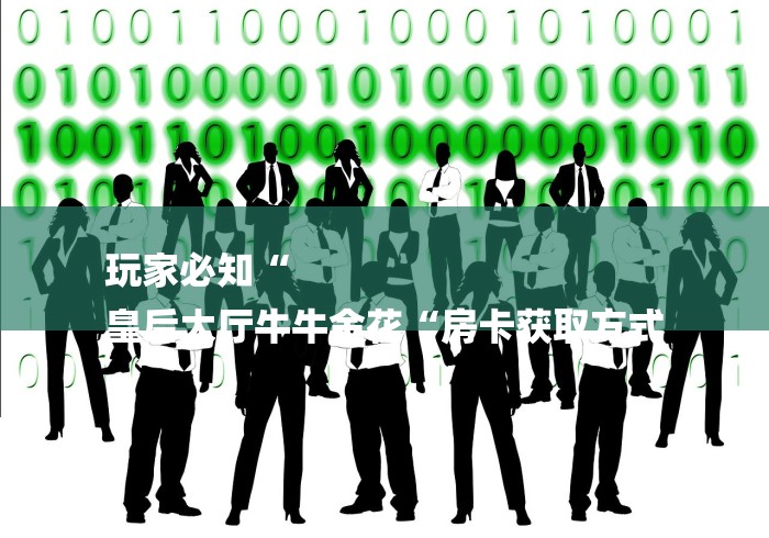 玩家必知“
皇后大厅牛牛金花“房卡获取方式