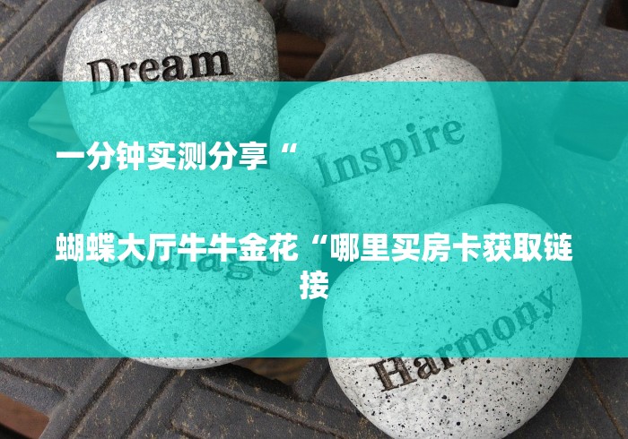 一分钟实测分享“

蝴蝶大厅牛牛金花“哪里买房卡获取链接