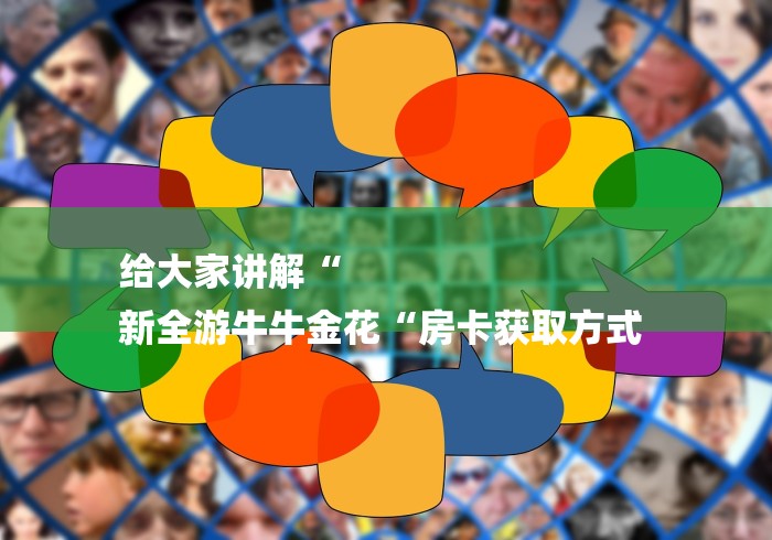 给大家讲解“
新全游牛牛金花“房卡获取方式 