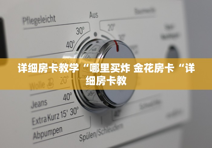 详细房卡教学“哪里买炸 金花房卡“详细房卡教 详细房卡教学“哪里买炸 金花房卡“详细房卡教