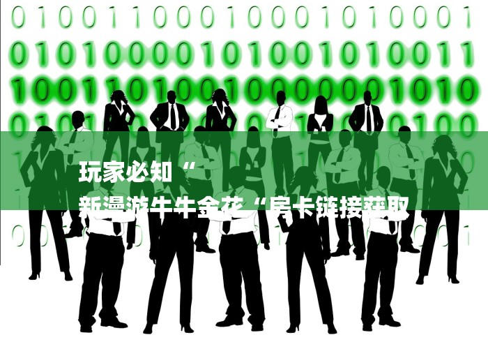 玩家必知“
新漫游牛牛金花“房卡链接获取