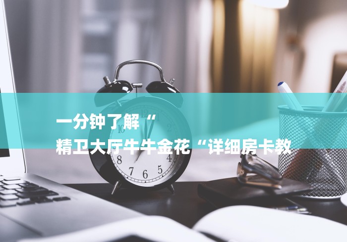 一分钟了解“
精卫大厅牛牛金花“详细房卡教