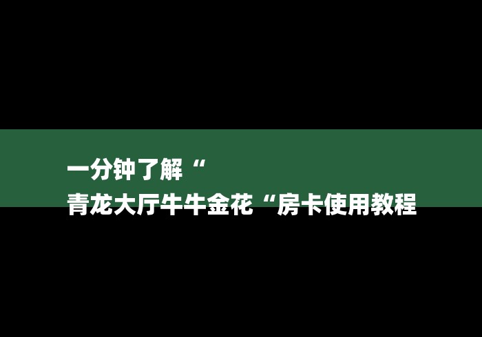 一分钟了解“
青龙大厅牛牛金花“房卡使用教程