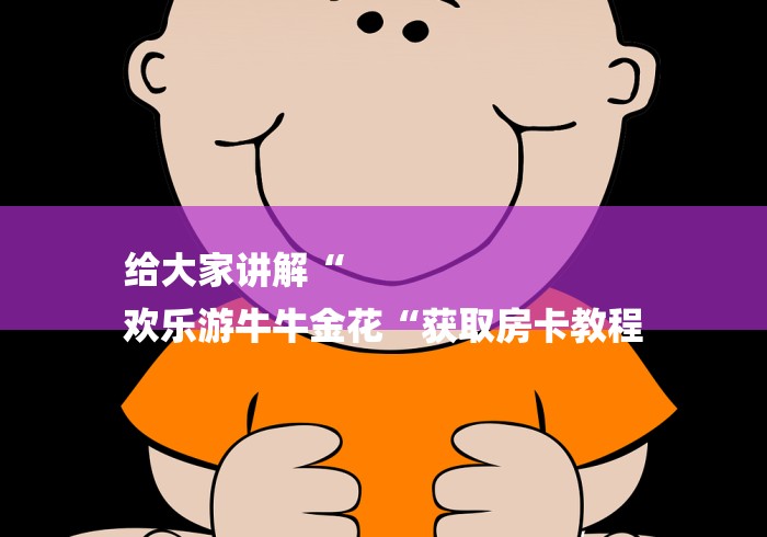 给大家讲解“
欢乐游牛牛金花“获取房卡教程