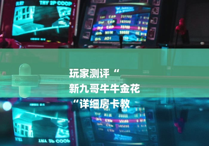 玩家测评“
新九哥牛牛金花
“详细房卡教 玩家测评“
新九哥牛牛金花
“详细房卡教