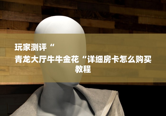 玩家测评“
青龙大厅牛牛金花“详细房卡怎么购买教程 玩家测评“
青龙大厅牛牛金花“详细房卡怎么购买教程