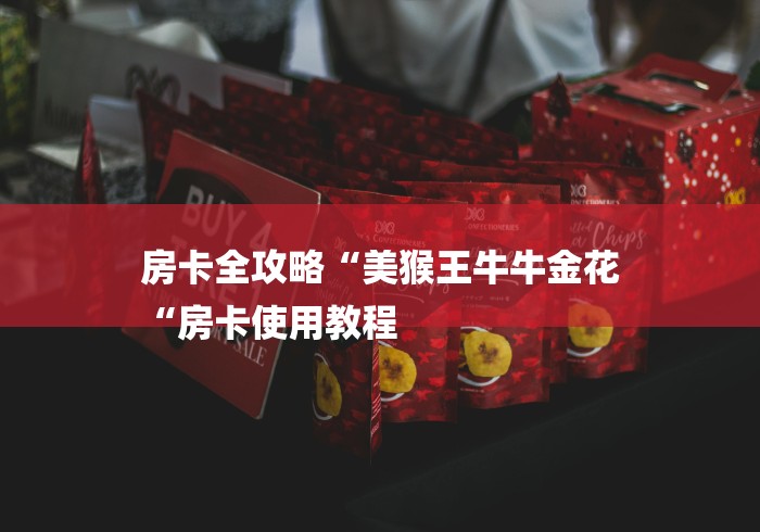 房卡全攻略“美猴王牛牛金花
“房卡使用教程