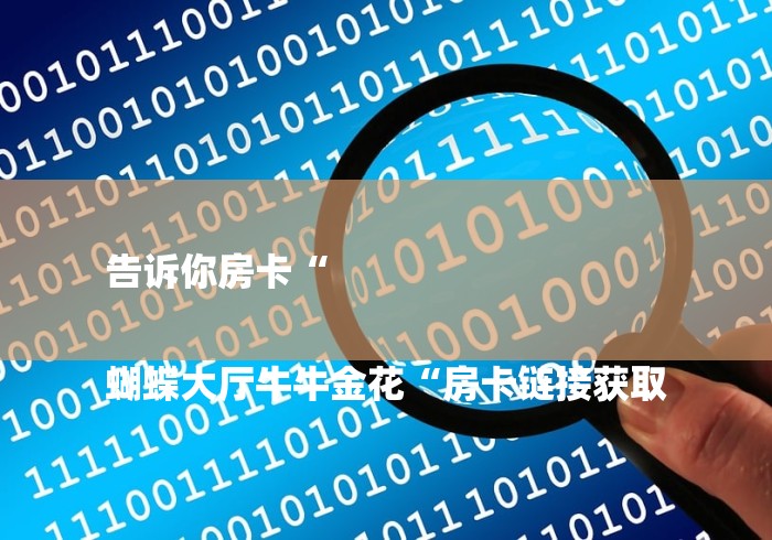 告诉你房卡“

蝴蝶大厅牛牛金花“房卡链接获取