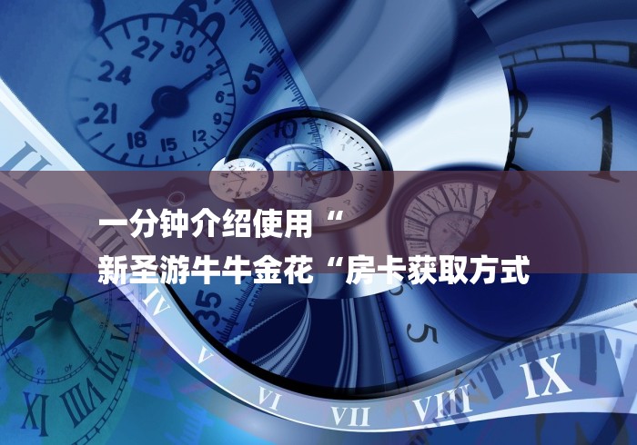一分钟介绍使用“
新圣游牛牛金花“房卡获取方式 