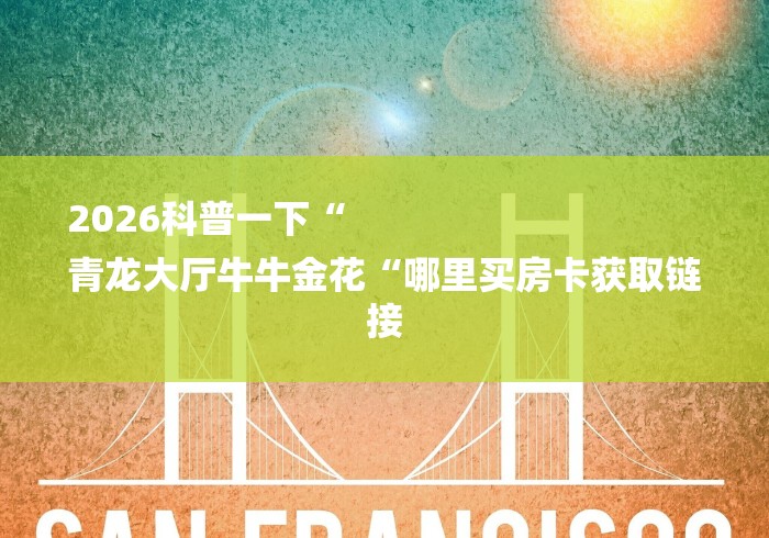 2026科普一下“
青龙大厅牛牛金花“哪里买房卡获取链接 2026科普一下“
青龙大厅牛牛金花“哪里买房卡获取链接