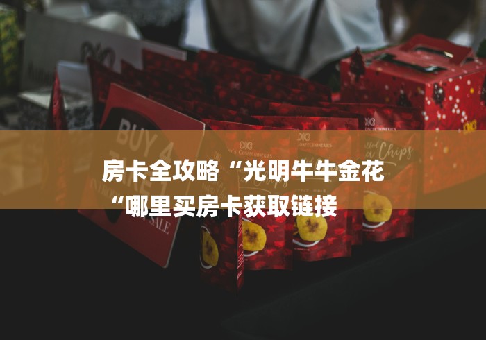 房卡全攻略“光明牛牛金花
“哪里买房卡获取链接