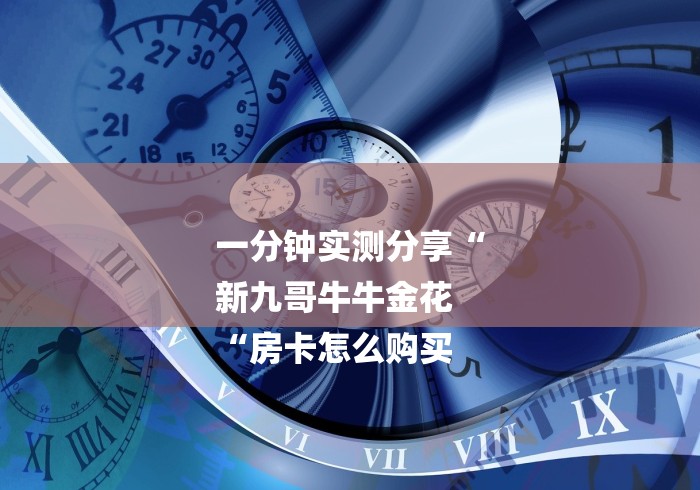 一分钟实测分享“
新九哥牛牛金花
“房卡怎么购买 一分钟实测分享“
新九哥牛牛金花
“房卡怎么购买