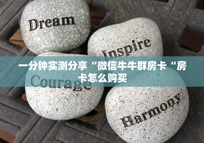 一分钟实测分享“微信牛牛群房卡“房卡怎么购买 一分钟实测分享“微信牛牛群房卡“房卡怎么购买