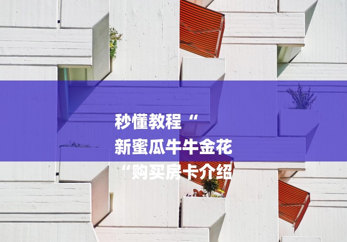 秒懂教程“
新蜜瓜牛牛金花
“购买房卡介绍 秒懂教程“
新蜜瓜牛牛金花
“购买房卡介绍