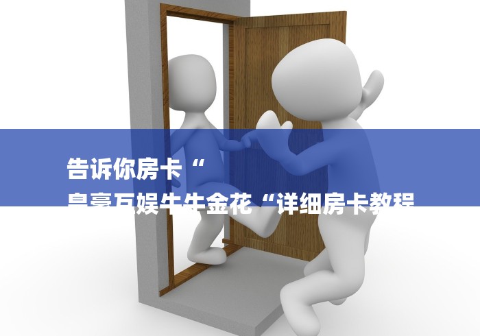 告诉你房卡“
皇豪互娱牛牛金花“详细房卡教程